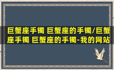 巨蟹座手镯 巨蟹座的手镯/巨蟹座手镯 巨蟹座的手镯-我的网站